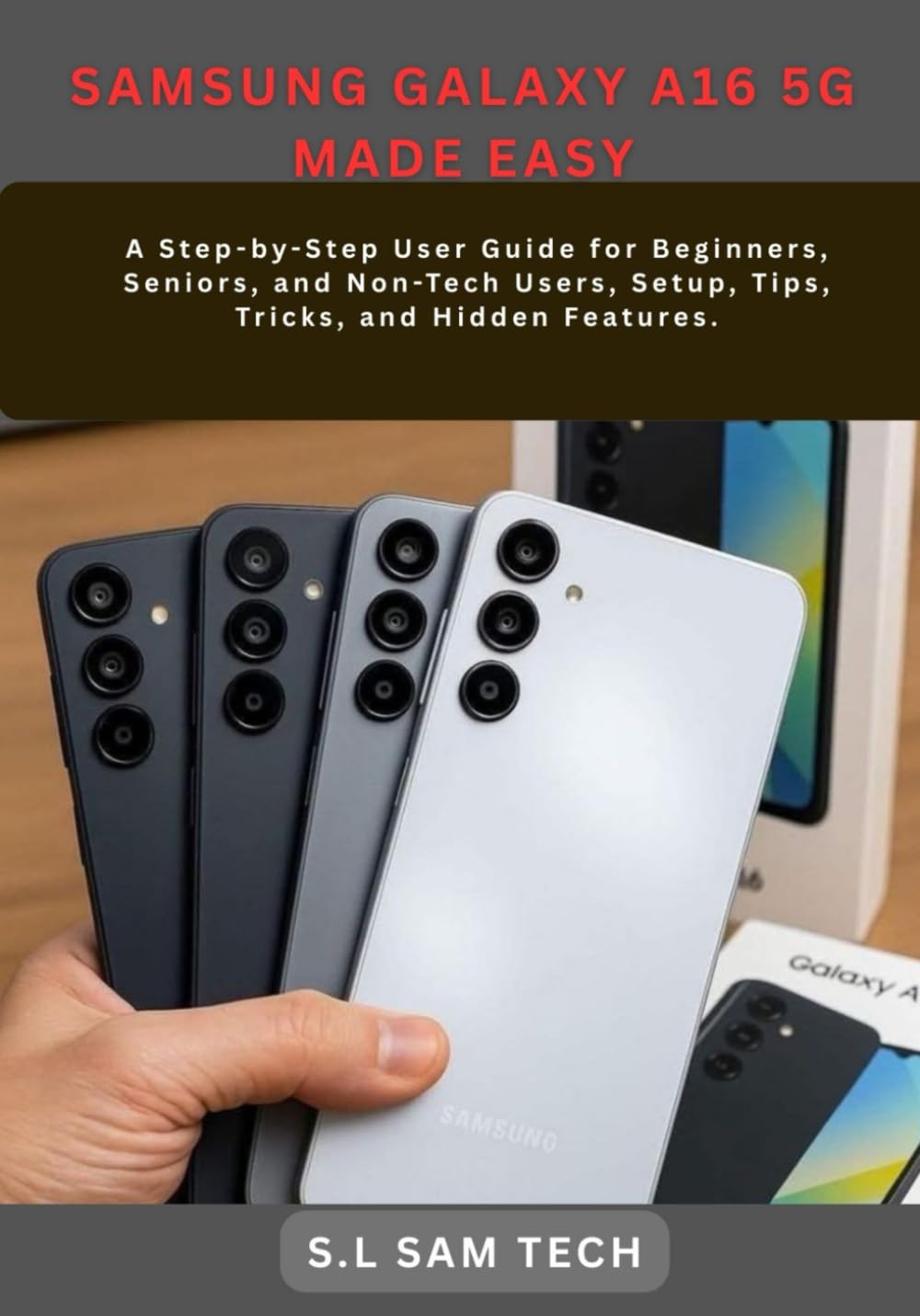 SAMSUNG GALAXY A16 5G MADE EASY: A Step-by-Step User Guide for Beginners, Seniors, and Non-Tech Users, Setup, Tips, Tricks, and Hidden Features.