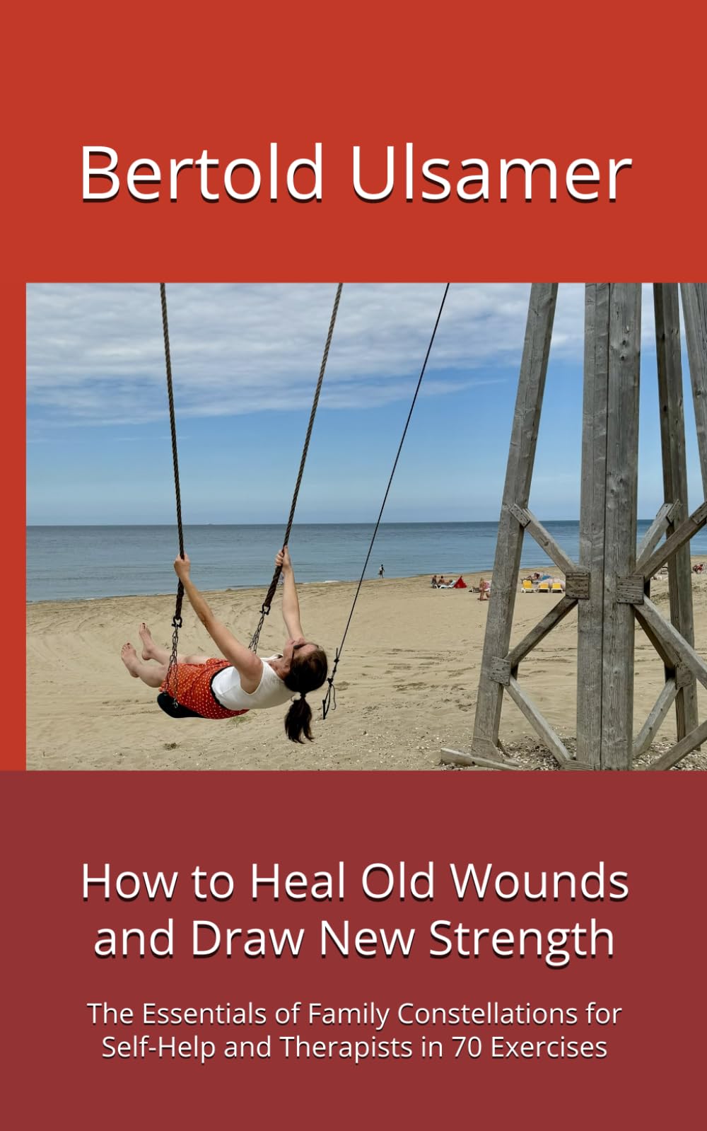 How to Heal Old Wounds and Draw New Strength: The Essentials of Family Constellations for Self-Help and Therapists in 70 Exercises