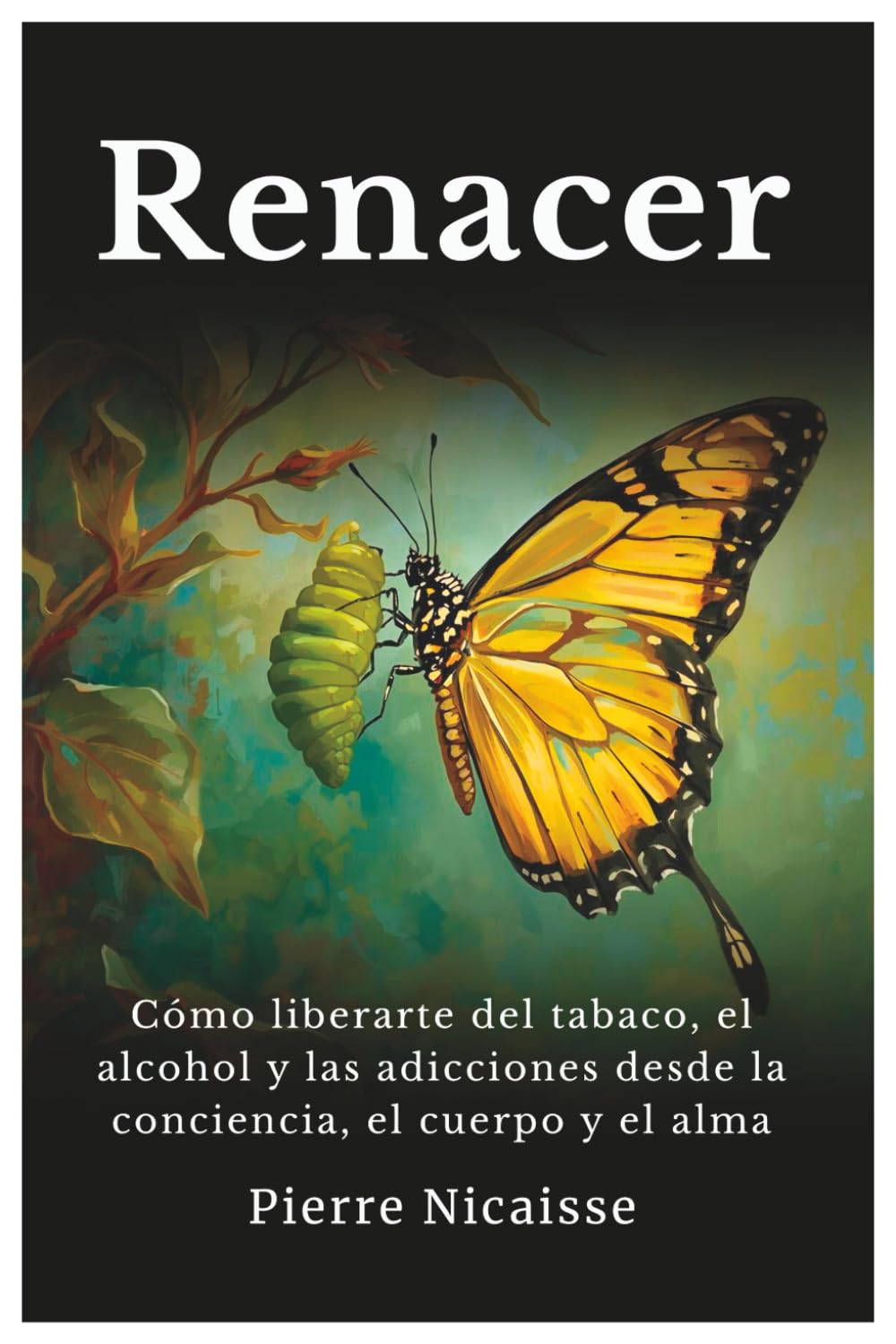 Renacer: Cómo liberarte del tabaco, el alcohol y las adicciones desde la conciencia, el cuerpo y el alma