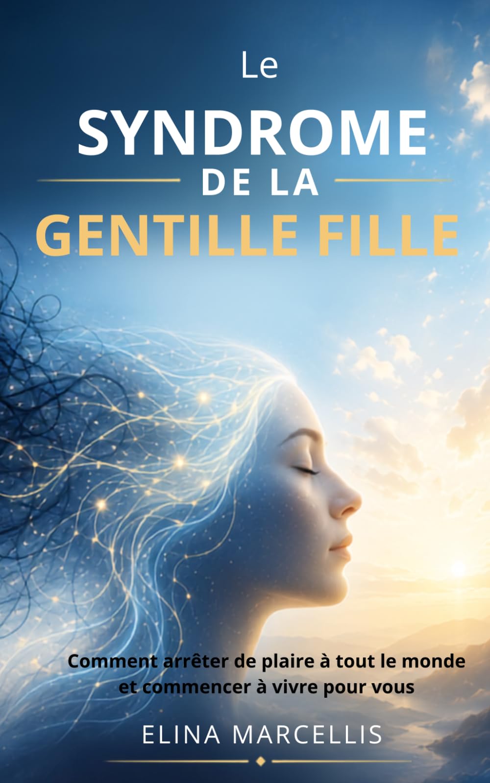 Le SYNDROME DE LA GENTILLE FILLE: Comment arrêter de plaire à tout le monde et commencer à vivre pour vous (Libération Féminine)