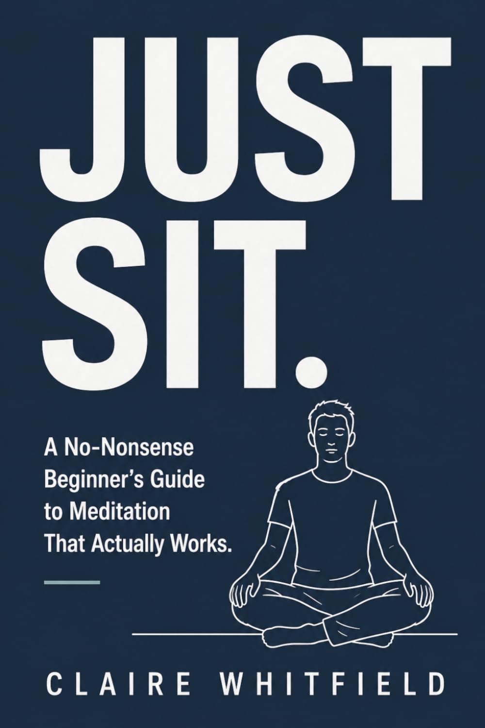 Just Sit: A No-Nonsense Beginner's Guide to Meditation That Actually Works