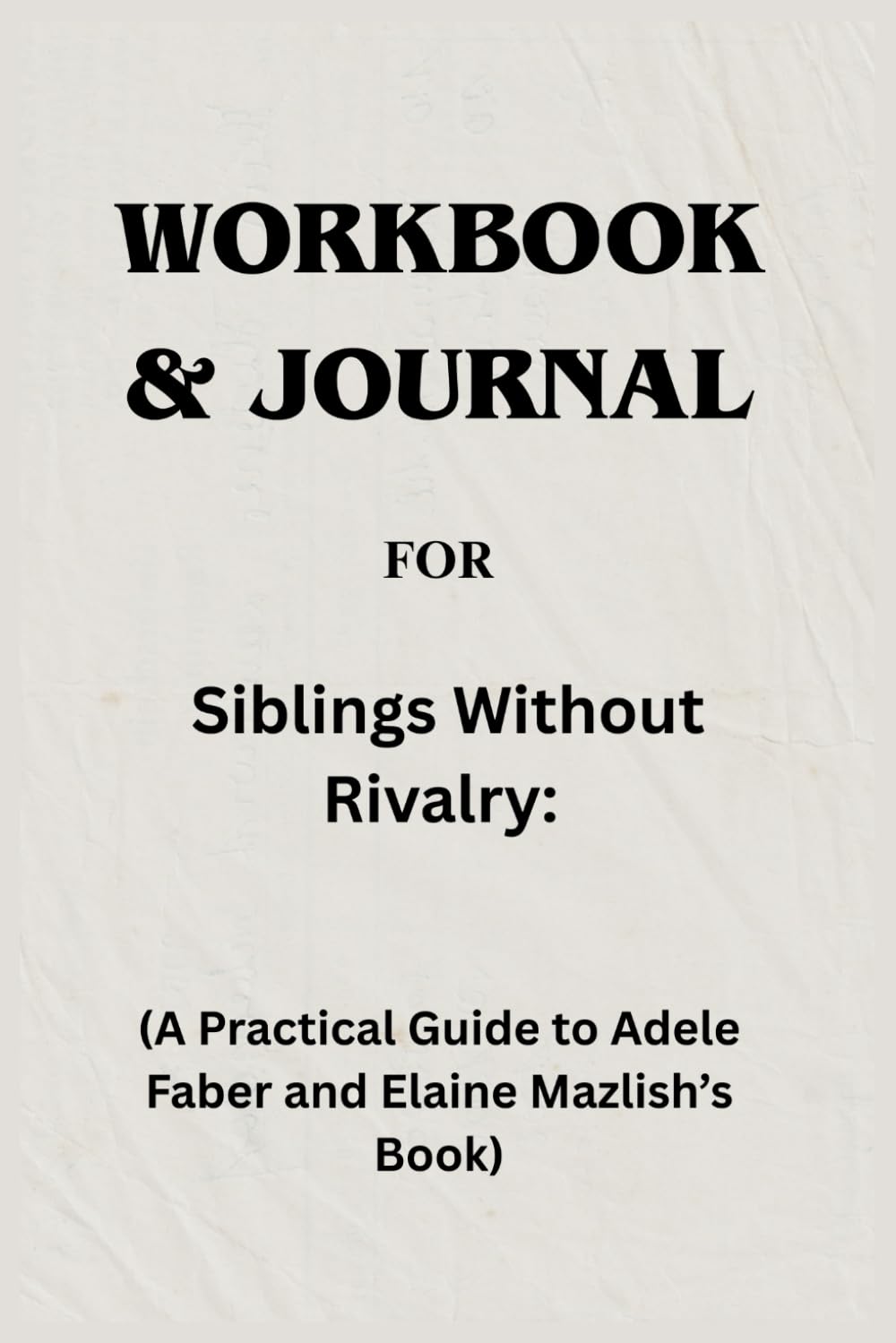 Workbook & Journal For Siblings Without Rivalry: A Practical Guide to Adele Faber and Elaine Mazlish’s Book
