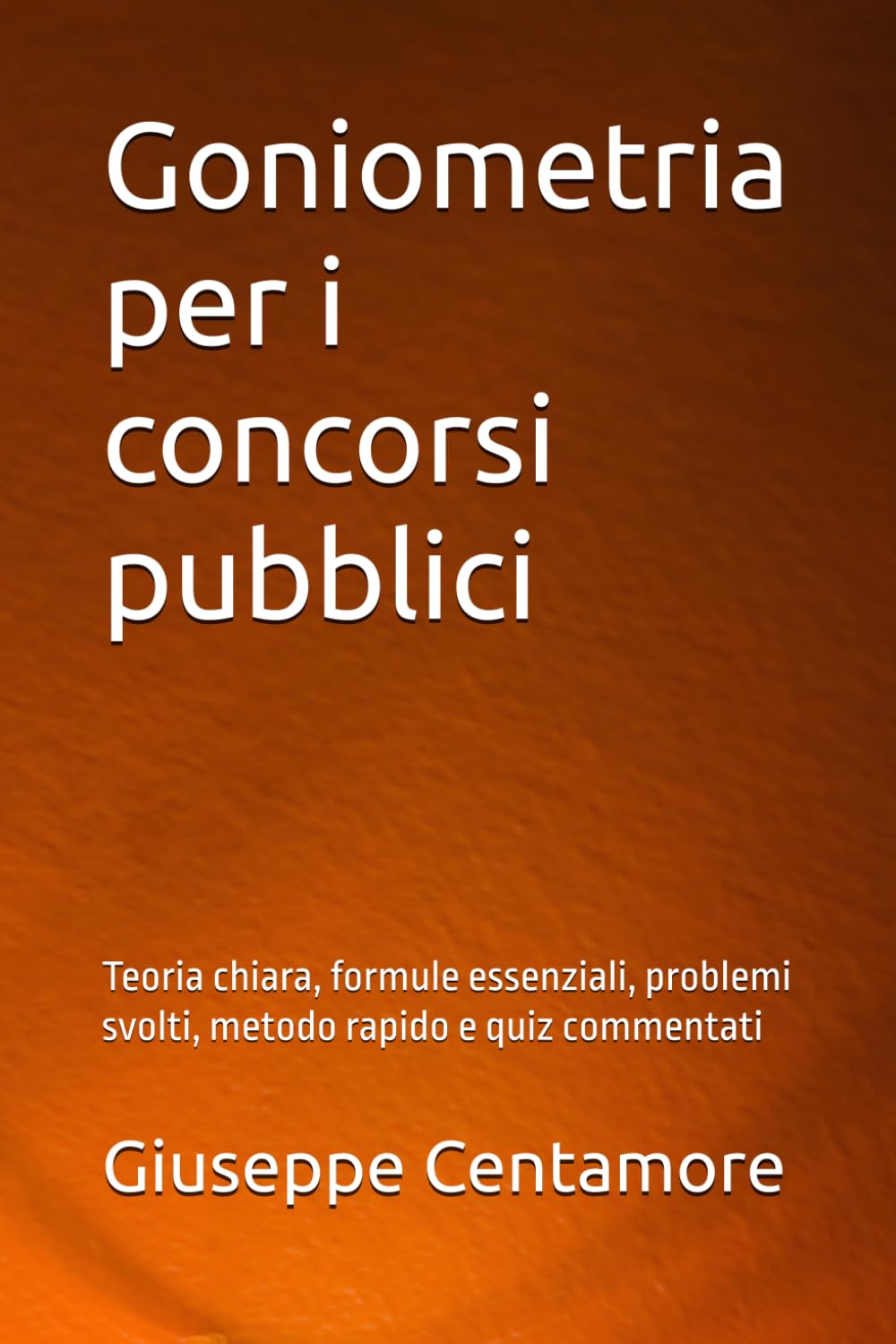 Goniometria per i concorsi pubblici: Teoria chiara, formule essenziali, problemi svolti, metodo rapido e quiz commentati (Manuali Centamore per la preparazione ai concorsi pubblici)