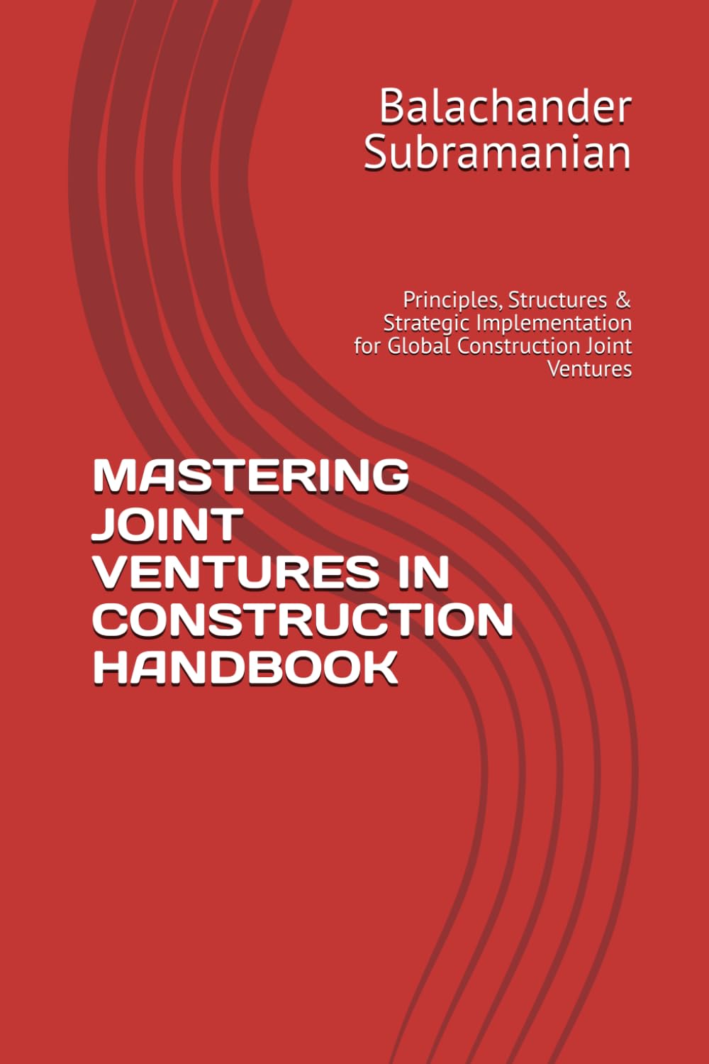 MASTERING JOINT VENTURES IN CONSTRUCTION HANDBOOK: Principles, Structures & Strategic Implementation for Global Construction Joint Ventures
