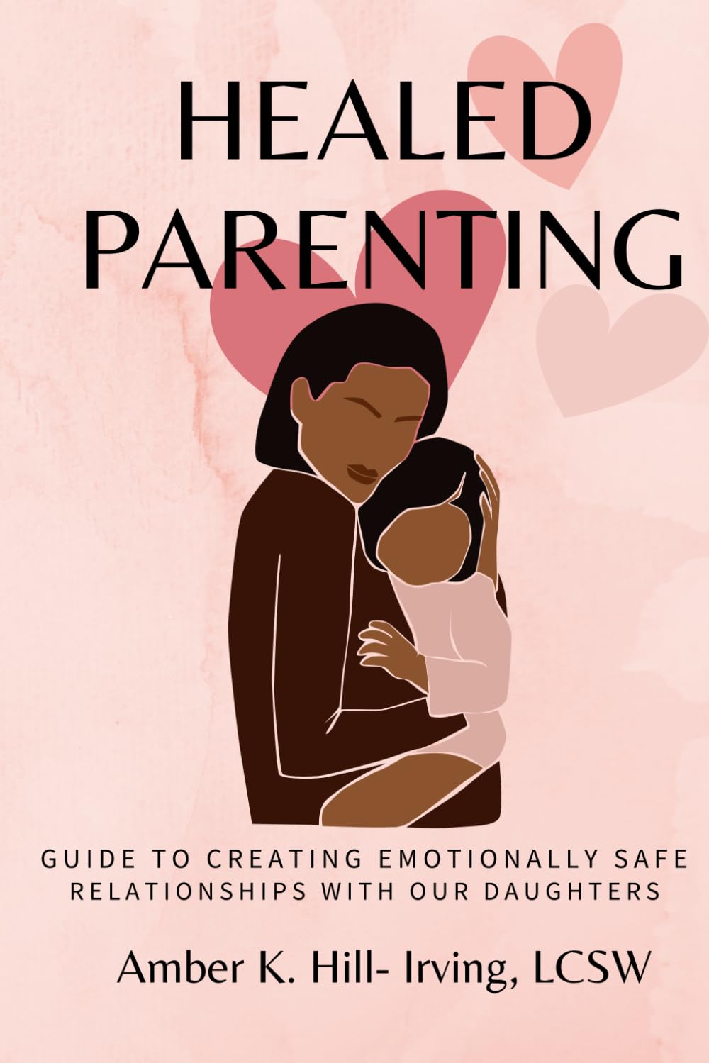 Healed Parenting: Simple Guide to Creating Emotionally Safe Relationships with Our Daughters