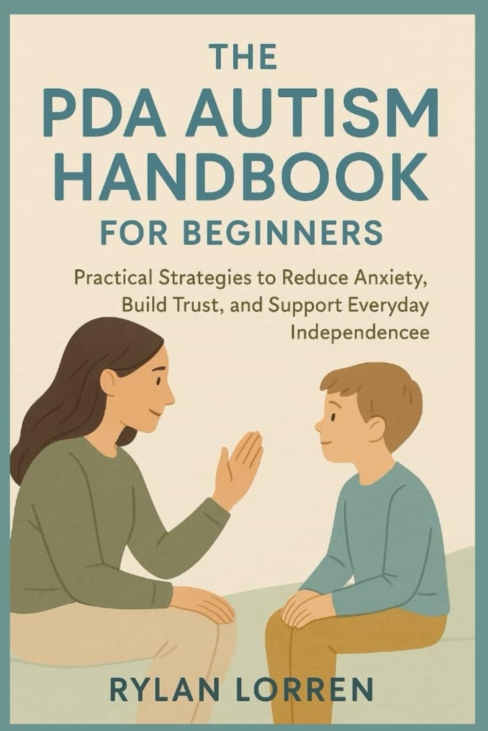 THE PDA AUTISM HANDBOOK FOR BEGINNERS: Practical Strategies to Reduce Anxiety, Build Trust, and Support Everyday Independence