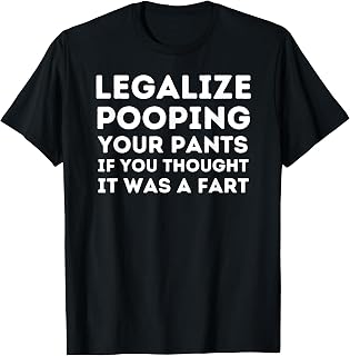 Legalize Pooping Your Pants If You Thought It Was A Fart Gag T-Shirt
