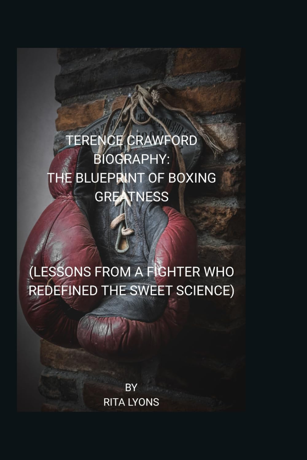 TERENCE CRAWFORD BIOGRAPHY: THE BLUEPRINT OF BOXING GREATNESS (LESSONS FROM A FIGHTER WHO REDEFINED THE SWEET SCIENCE)