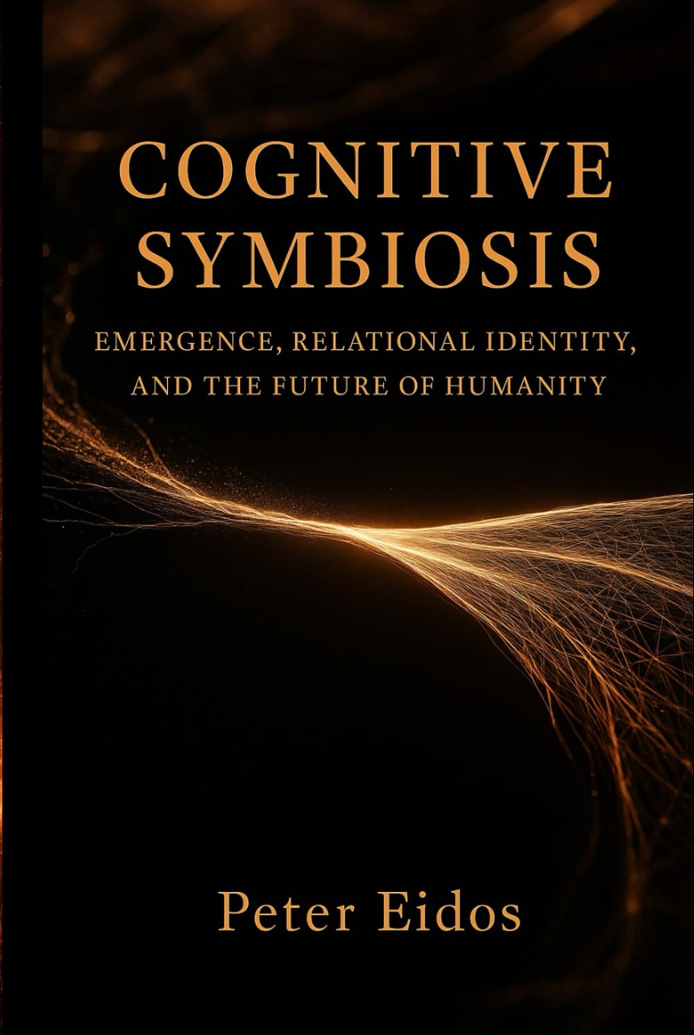 Cognitive Symbiosis - Emergence, Relational Identity, and the Future of Humanity (Cognitive Symbiosis by Peter Eidos)