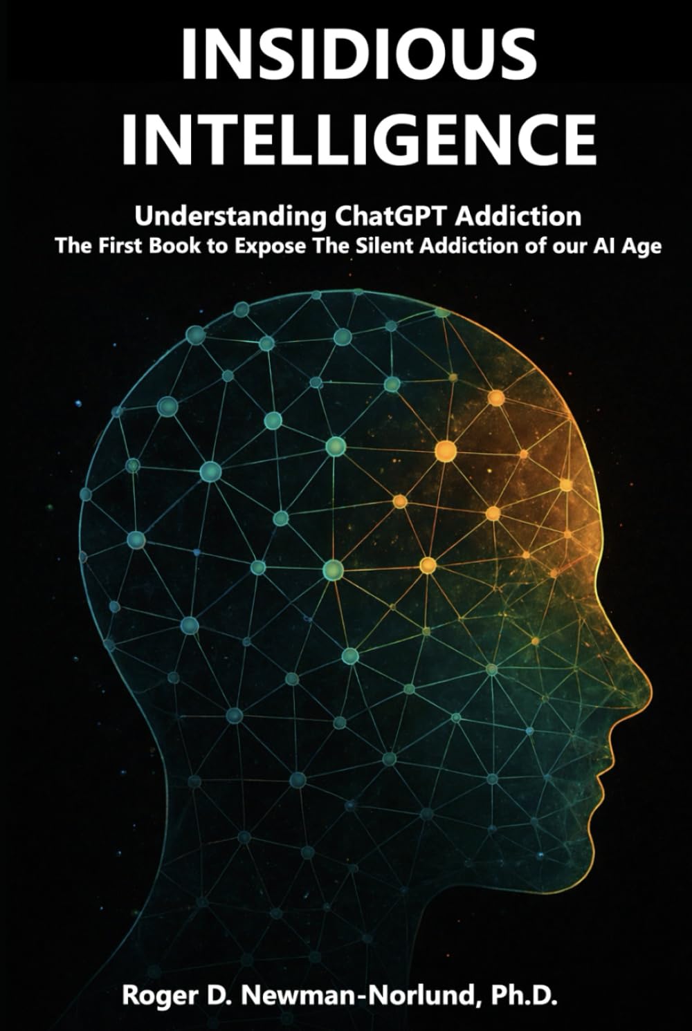 Insidious Intelligence: Understanding ChatGPT Addiction: The First Book to Expose And Explore The Silent Addiction of our AI Age
