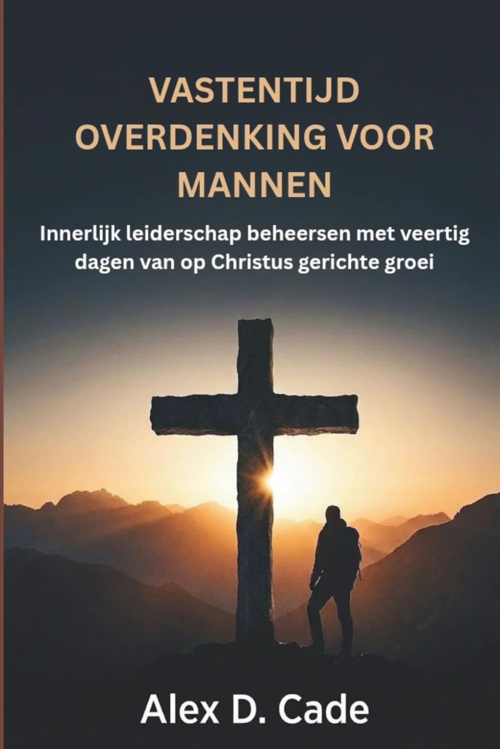 VASTENTIJD OVERDENKING VOOR MANNEN: Innerlijk leiderschap beheersen met veertig dagen van op Christus gerichte groei