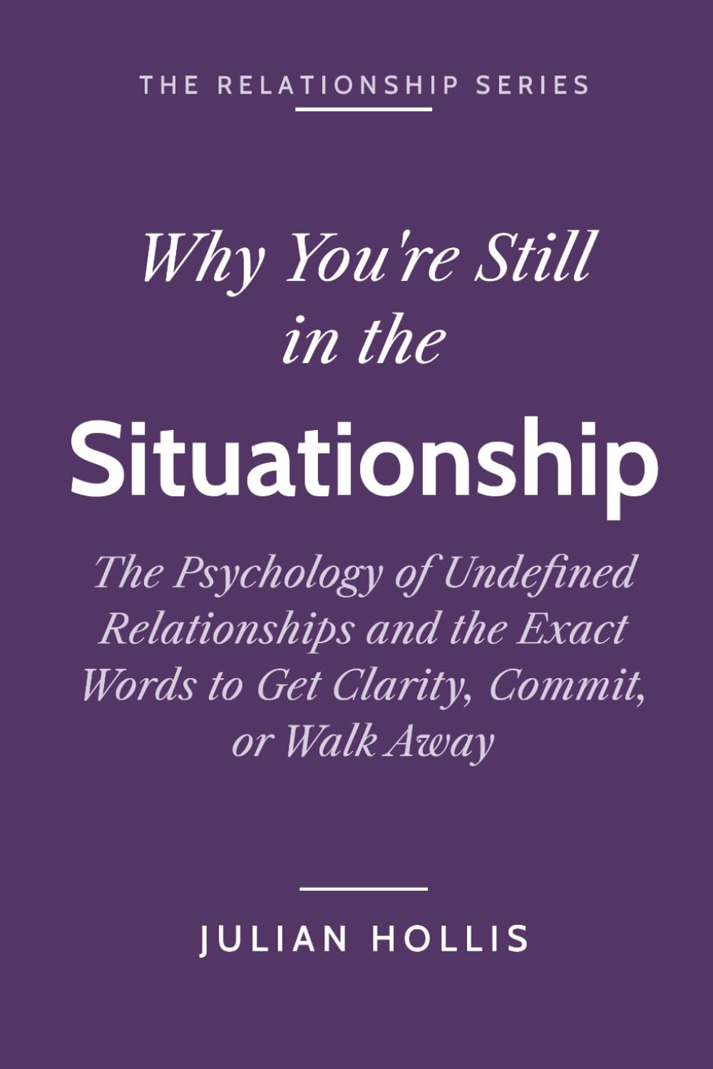 Why You’re Still in the Situationship: The Psychology of Undefined Relationships and the Exact Words to Get Clarity, Commit, or Walk Away (The Relationship Series)