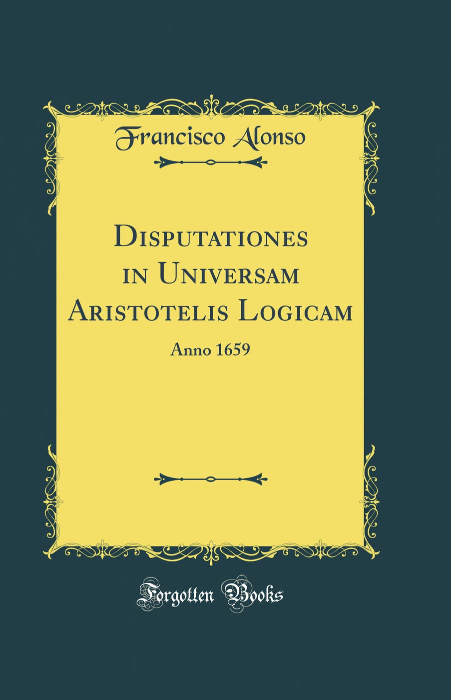 Disputationes in Universam Aristotelis Logicam: Anno 1659 (Classic Reprint)