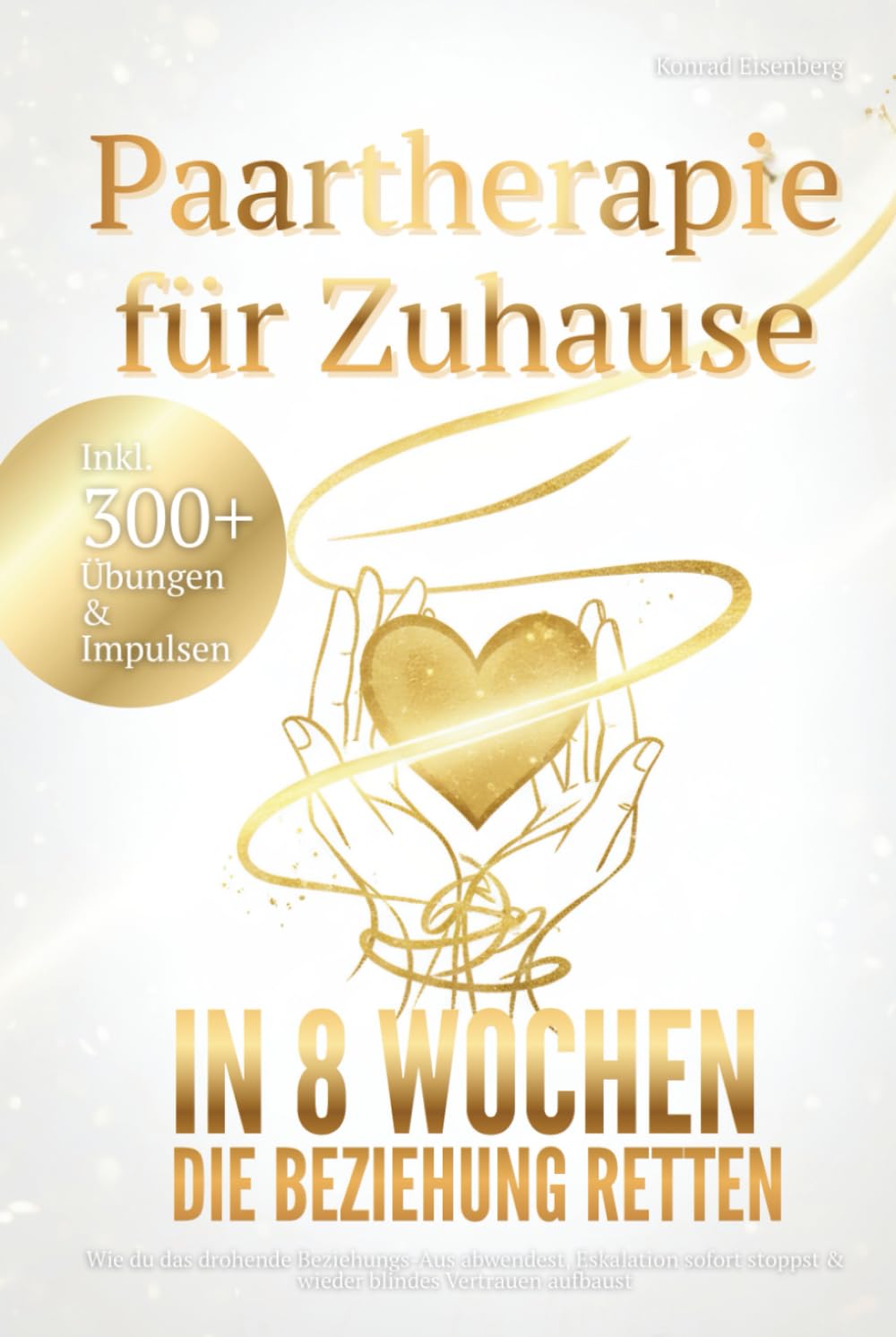 Paartherapie für Zuhause - In 8 Wochen die Beziehung retten: Wie du das drohende Beziehungs-Aus abwendest, Eskalation sofort stoppst & wieder blindes Vertrauen aufbaust inkl. 300+ Übungen & Impulsen