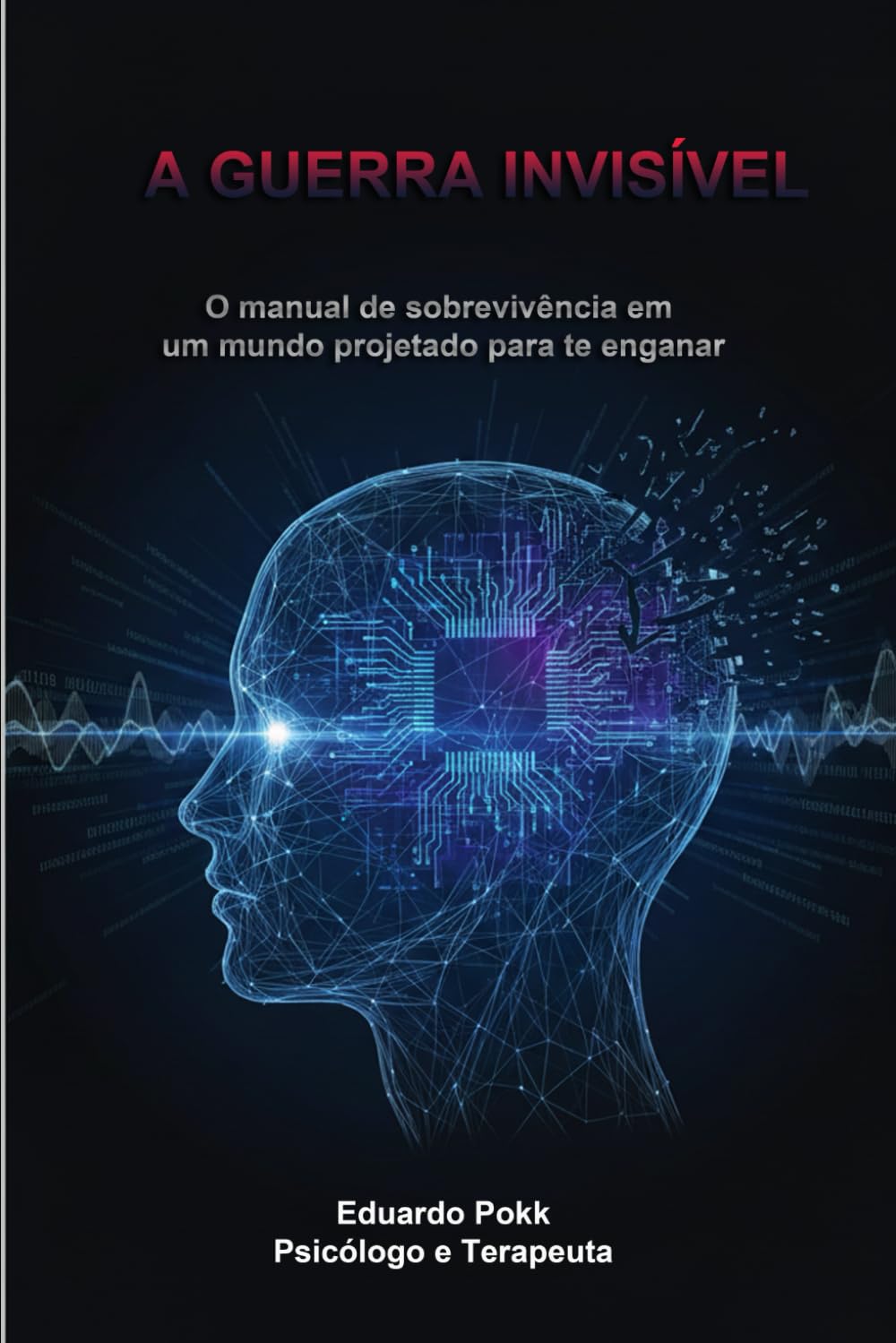 A Guerra Invisível: O manual de sobrevivência em um mundo projetado para te enganar