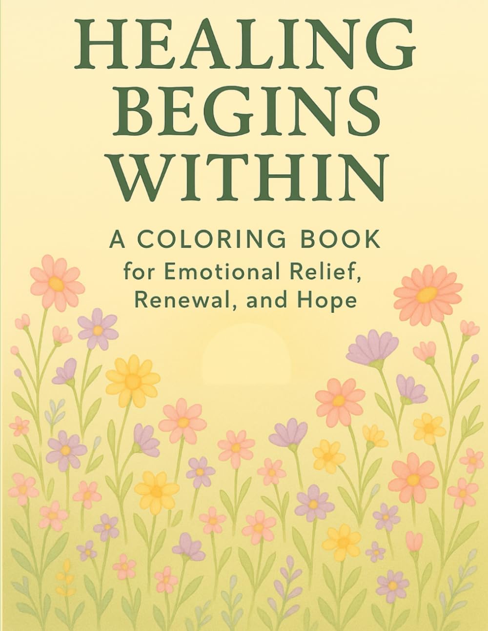 Healing Begins Within: A Coloring Book for Emotional Relief, Renewal, and Hope: A Gentle Coloring Journey Through Grounding, Release, Healing, and Hope