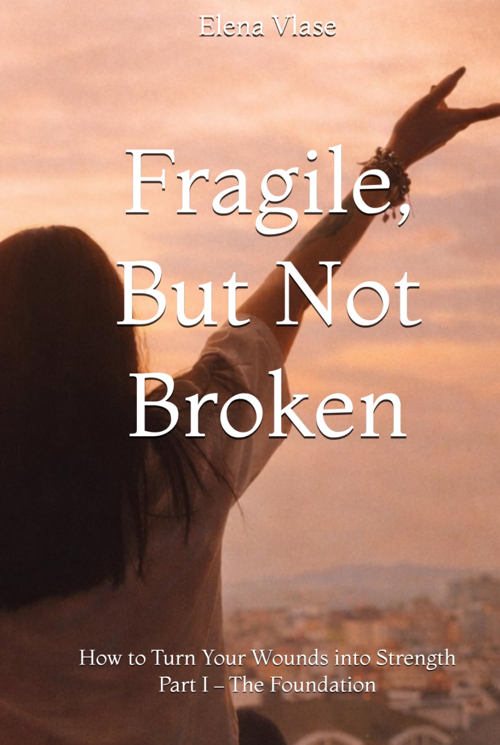 Fragile, But Not Broken: How to Turn Your Wounds into Strength