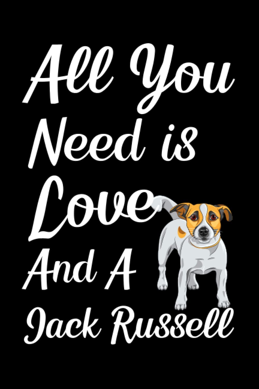 All You Need Is Love And A Jack Russell: Dog Lover Notebook With With Lined Pages, A Great Gift Idea For Jack Russell Owners