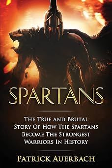 Spartans The True and Brutal Story Of How The Spartans Become The Strongest Warriors In History Ancient Greece History Books