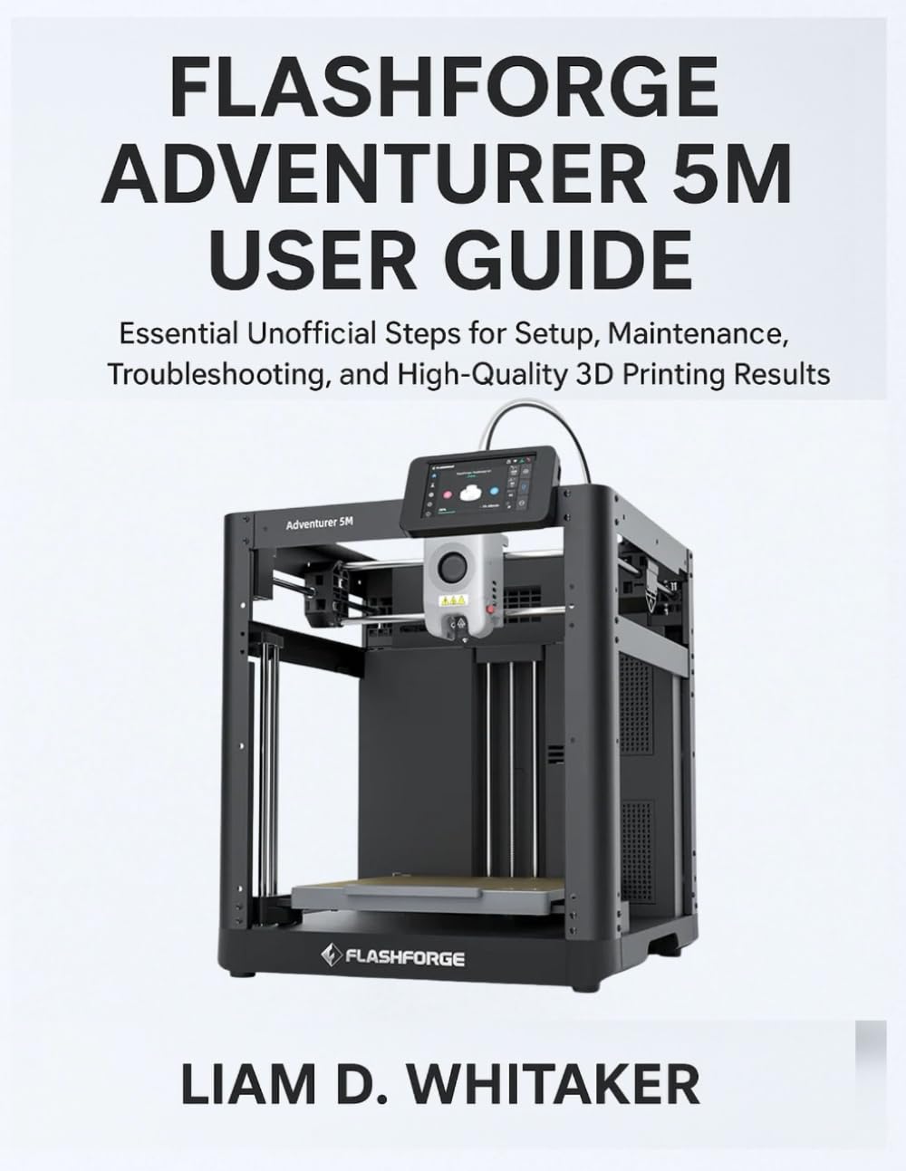 FLASHFORGE ADVENTURER 5M USER GUIDE: Essential Unofficial Steps for Setup, Maintenance, Troubleshooting, and High-Quality 3D Printing Results