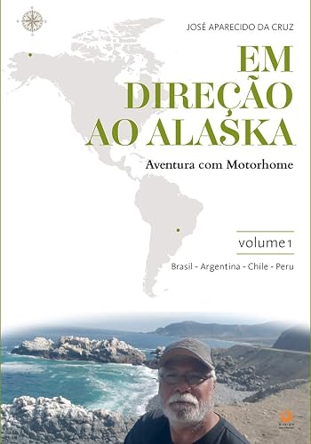 Em direção ao Alaska: aventura com motorhome: volume 1: Maringá/PR/Brasil - Cuzco/Peru