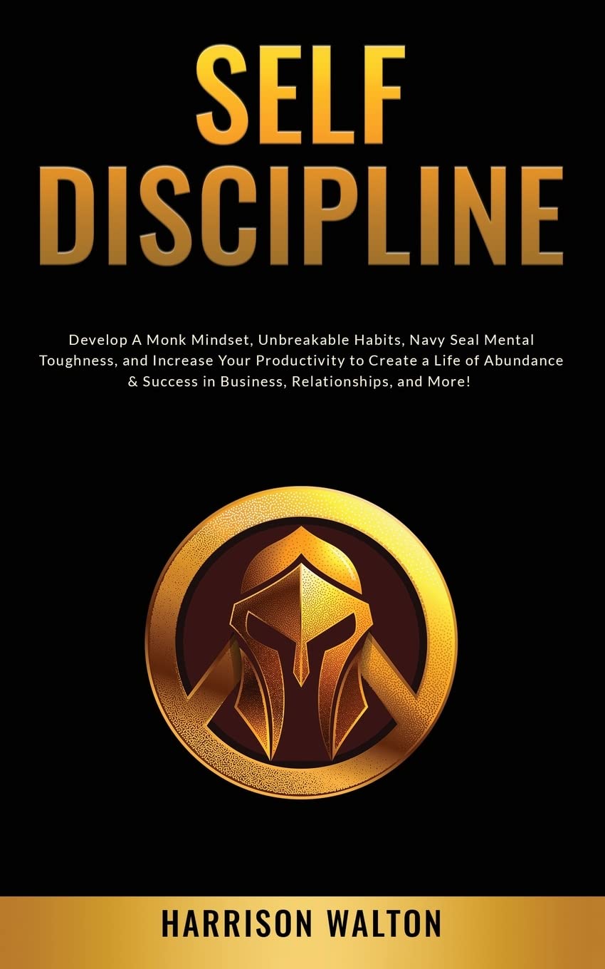 Self-Discipline: Develop A Monk Mindset, Unbreakable Habits, Navy Seal Mental Toughness, and Increase Your Productivity to Create a Life of Abundance & Success in Business, Relationships, and More!