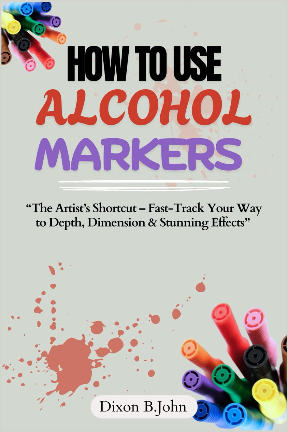 HOW TO USE ALCOHOL MARKERS: “The Artist’s Shortcut – Fast-Track Your Way to Depth, Dimension & Stunning Effects”