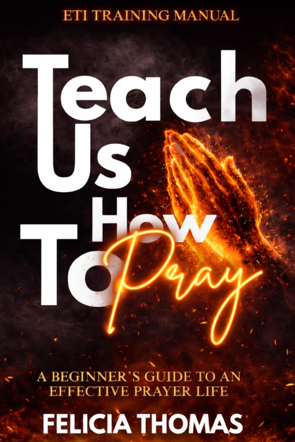 TEACH US HOW TO PRAY: A BEGINNER'S GUIDE TO AN EFFECTIVE PRAYER LIFE      Paperback – March 18, 2026