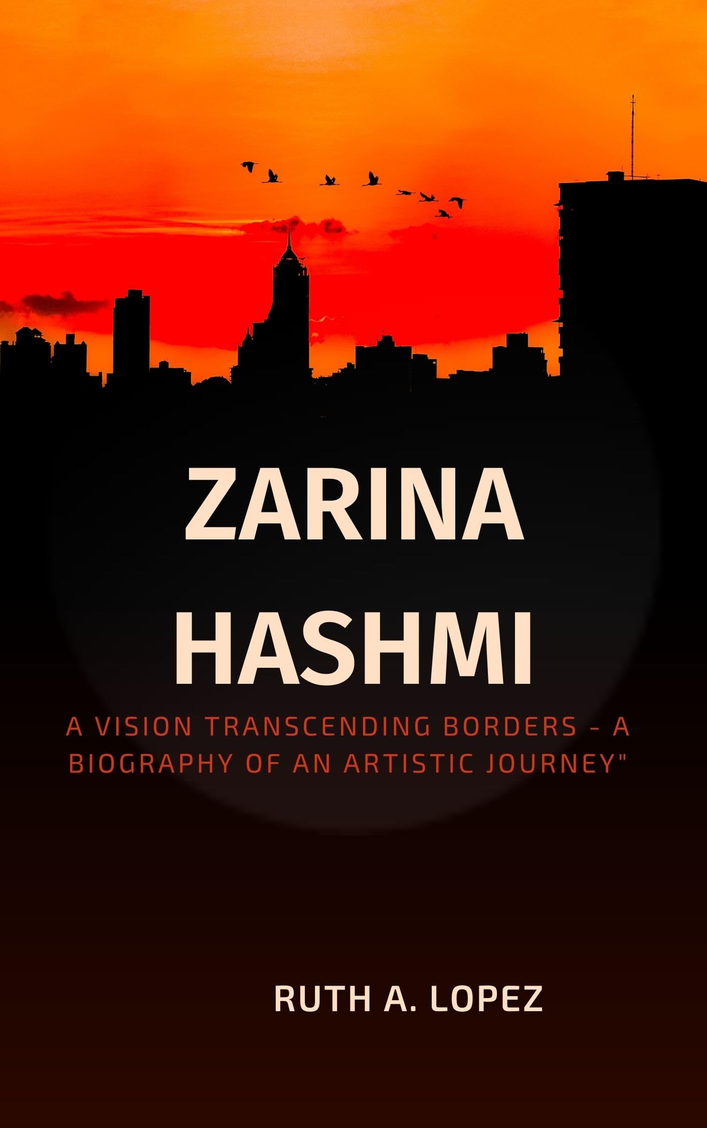 ZARINA HASHMI: A Vision Transcending Borders - A Biography of an Artistic Journey"