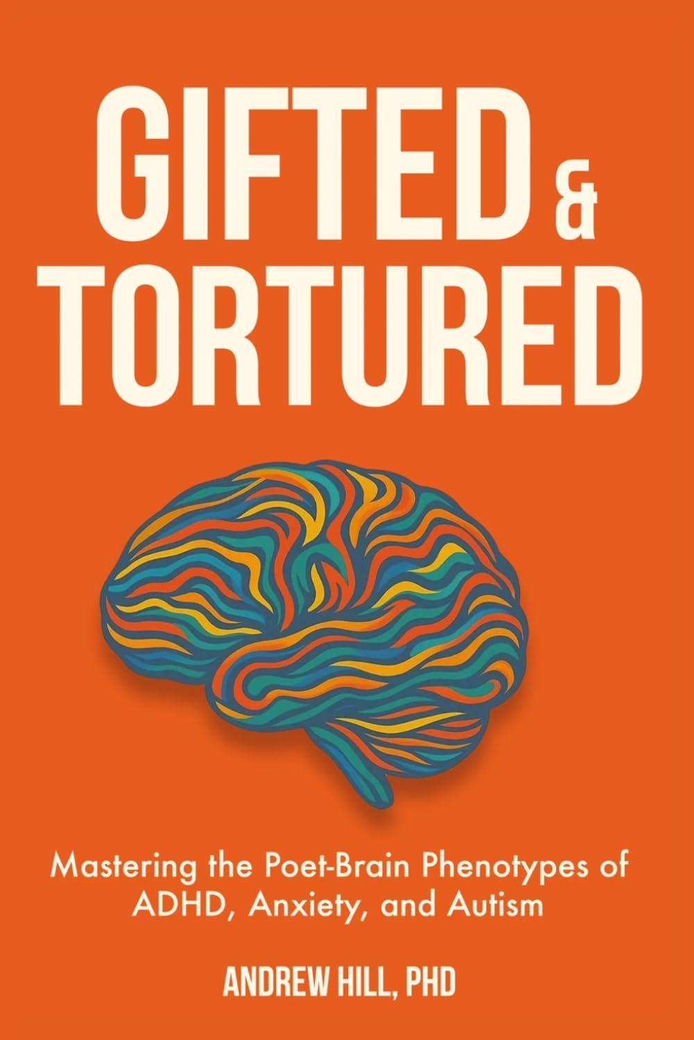 Gifted & Tortured: Mastering the Poet-Brain Phenotypes of ADHD, Anxiety, and Autism (Brains That Run Different)
