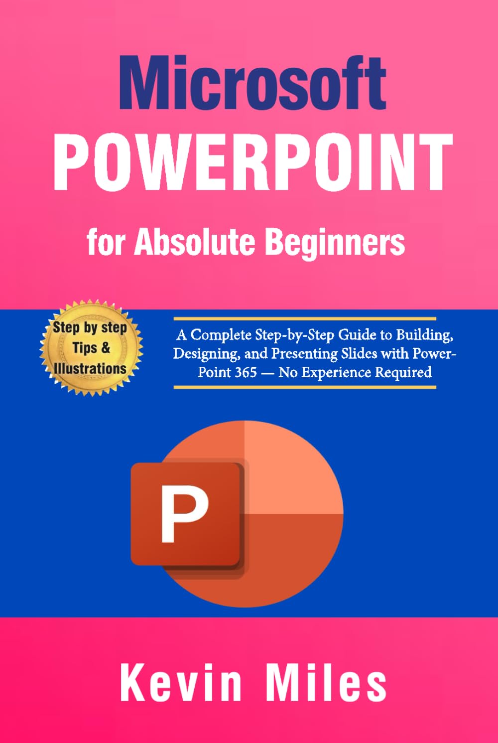 PowerPoint for Absolute Beginners: A Complete Step-by-Step Guide to Building, Designing, and Presenting Slides with PowerPoint 365 — No Experience Required