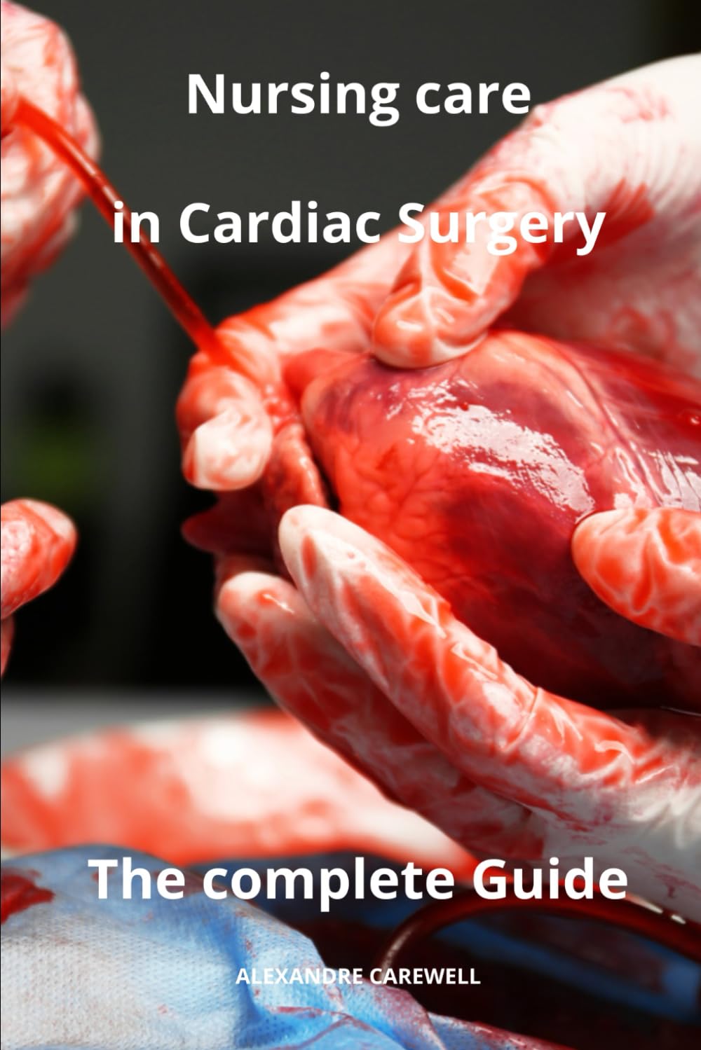 Nursing Care in Cardiac Surgery The complete Guide: 25 (Nursing Care with Alexandre Carewell)