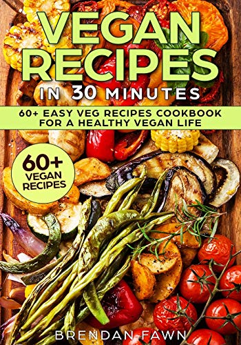 Vegan Recipes in 30 Minutes: 60+ Easy Veg Recipes Cookbook for a Healthy Vegan Life (Book 2) (Healthy Life)
