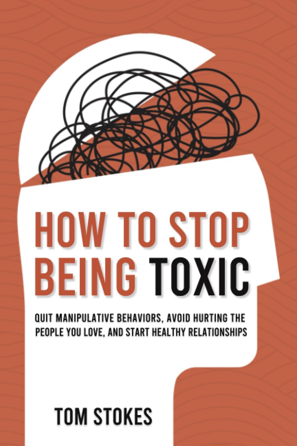 How to Stop Being Toxic: Quit Manipulative Behaviors, Avoid Hurting the People You Love, and Start Healthy Relationships Paperback – 6 July 2023