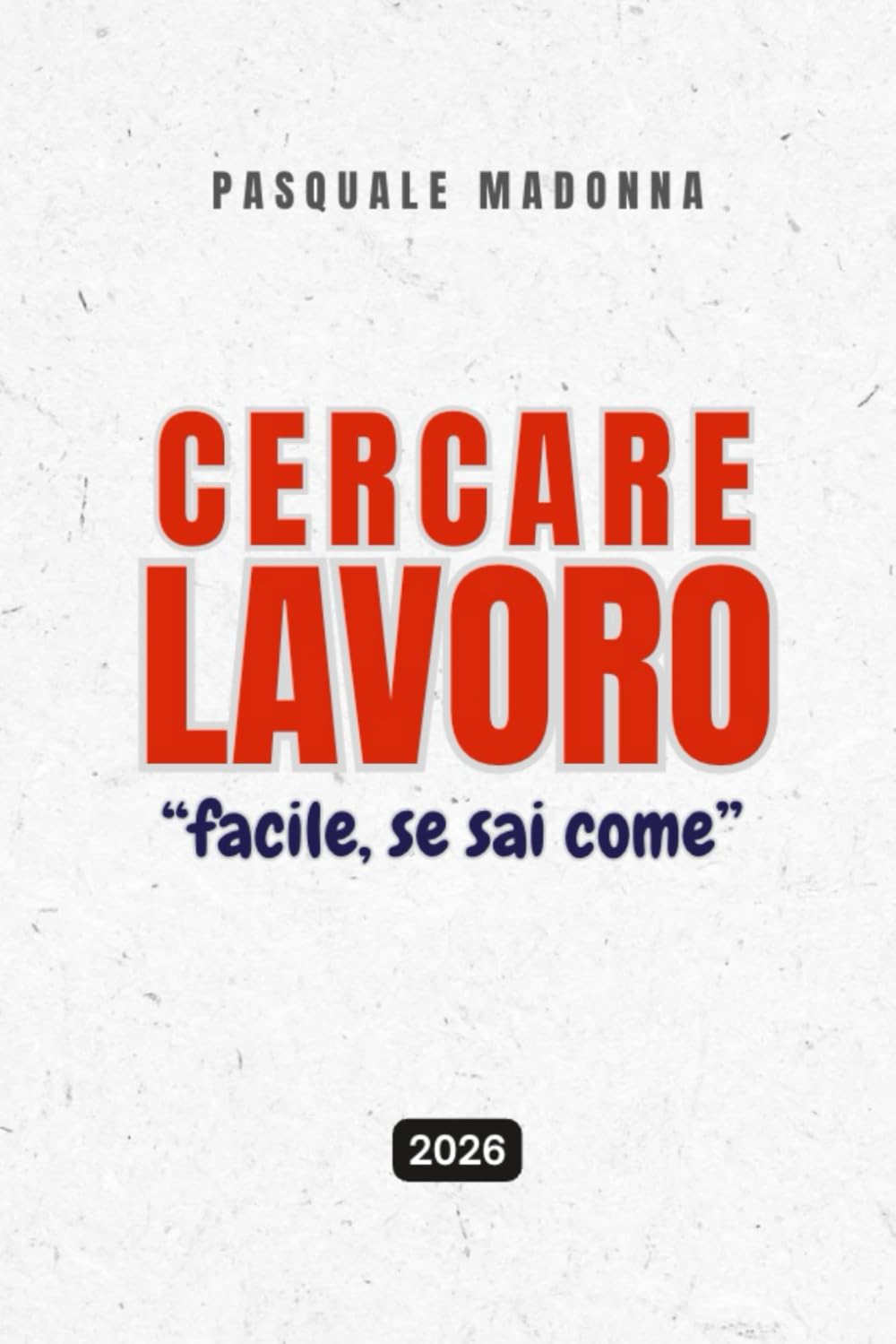 CERCARE LAVORO - Come trovare (davvero) lavoro nel 2026: strategie pratiche, legali ed efficaci per neolaureati e professionisti in transizione