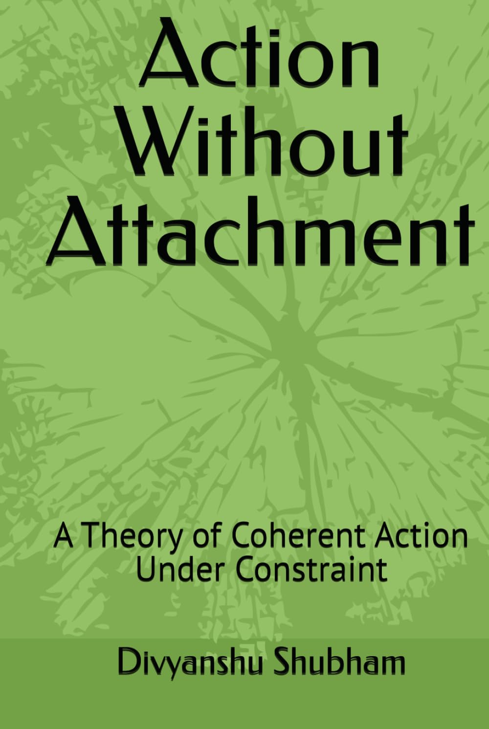 Action Without Attachment: A Theory of Coherent Action Under Constraint (The Order Trilogy: Structure · Action · Continuity)