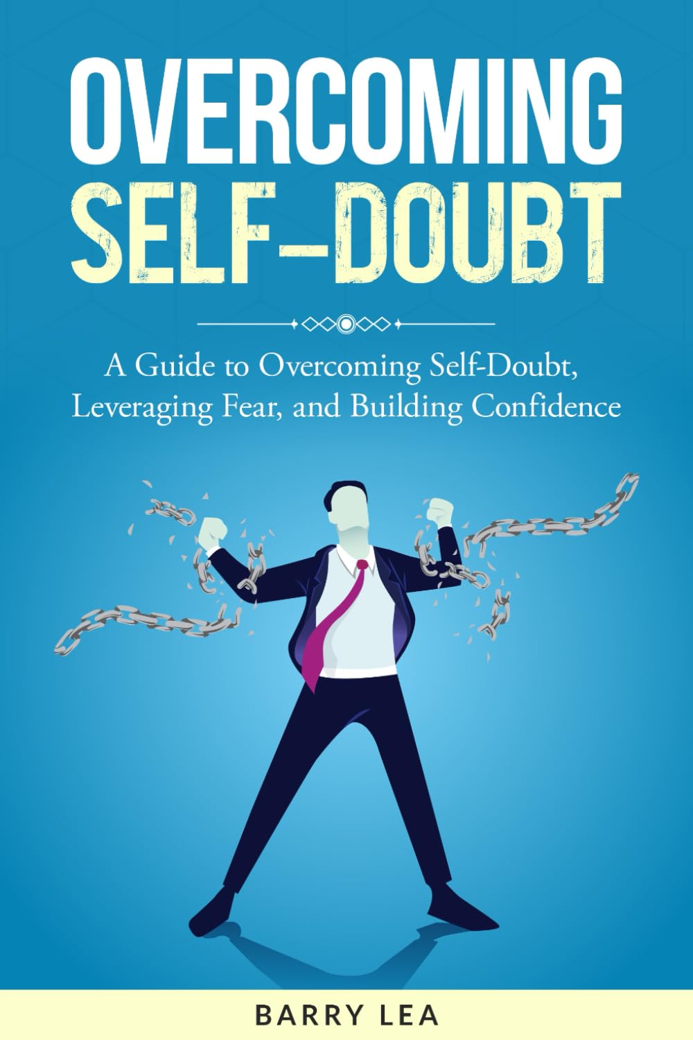 Overcoming Self-Doubt: A guide to overcoming self-doubt, leveraging fear, and building confidence