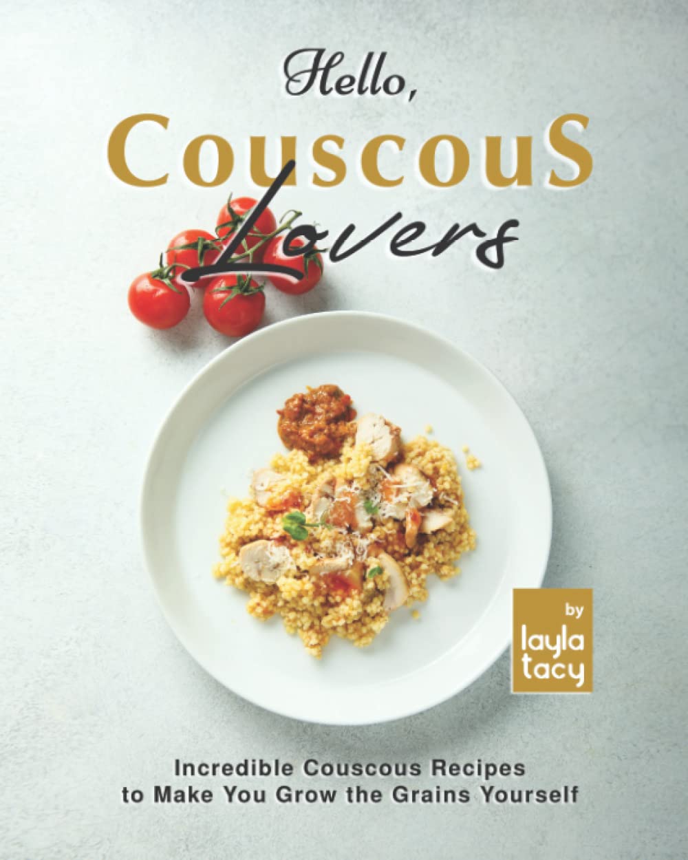 Hello, Couscous Lovers: Incredible Couscous Recipes to Make You Grow the Grains Yourself