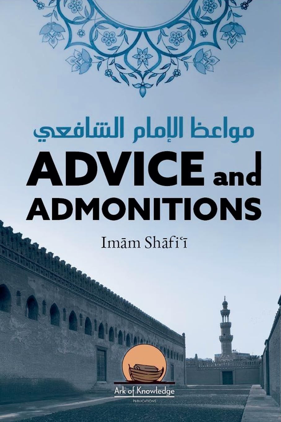 Advice And Admonitions: Imam Shafi'i (Ark of Knowledge Publications)