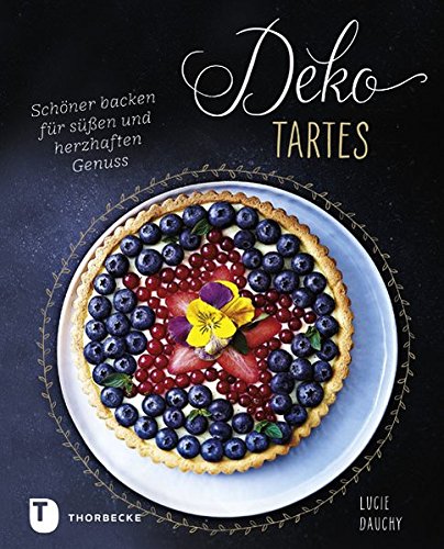 Deko-Tartes: Schöner backen für süßen und herzhaften Genuss Deko-Tartes: Schöner backen für süßen und herzhaften Genuss