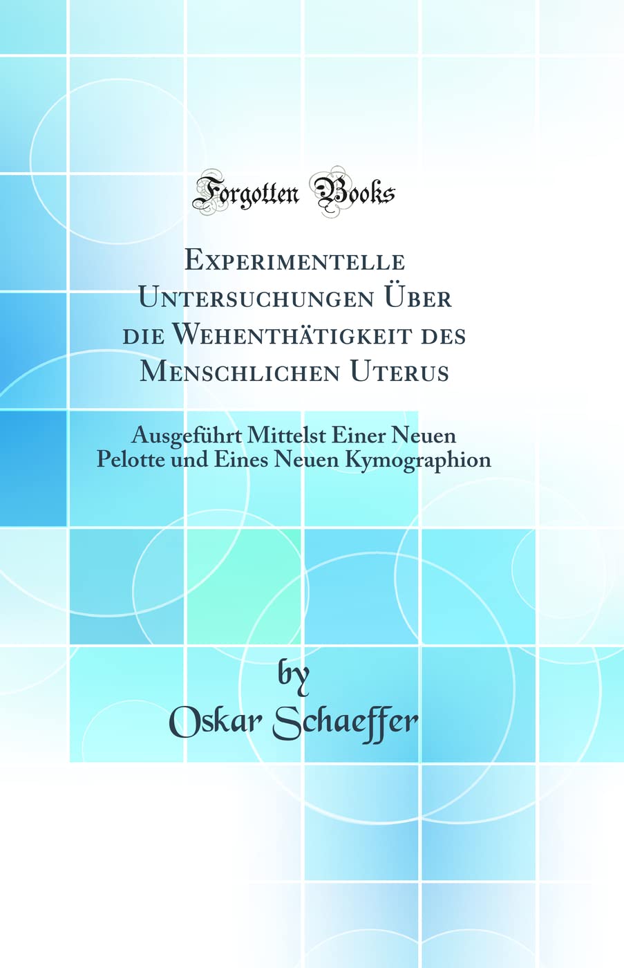Experimentelle Untersuchungen Über die Wehenthätigkeit des Menschlichen Uterus: Ausgeführt Mittelst Einer Neuen Pelotte und Eines Neuen Kymographion (Classic Reprint)