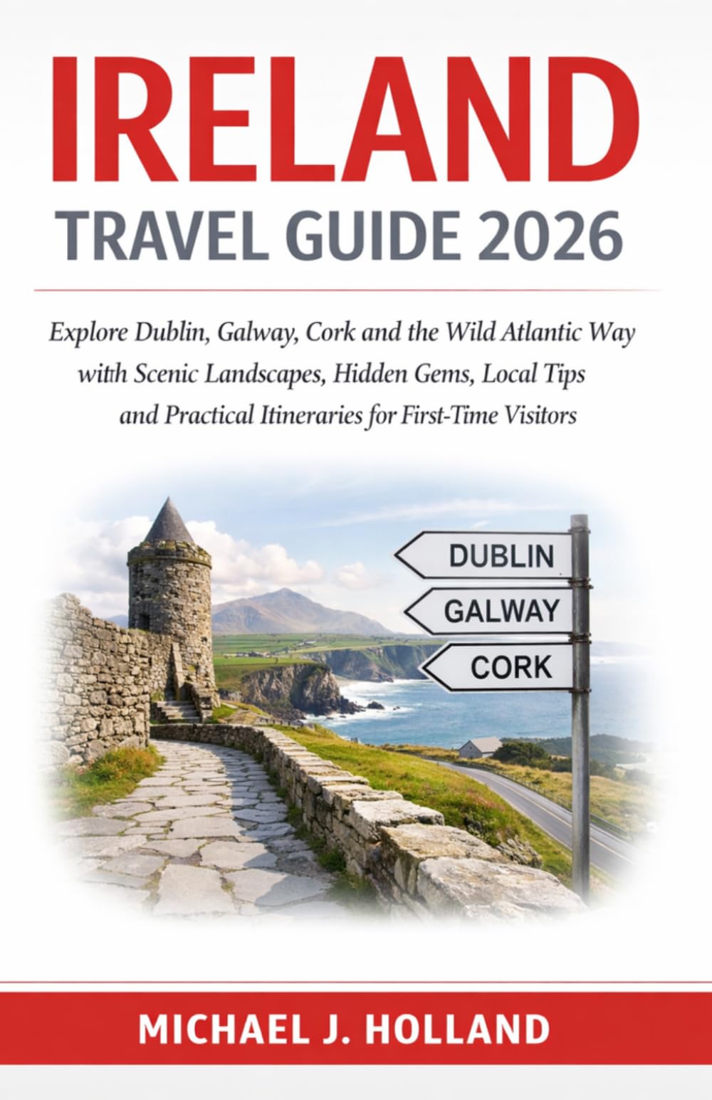 Ireland Travel Guide 2026: Explore Dublin, Galway, Cork and the Wild Atlantic Way with Scenic Landscapes, Hidden Gems, Local Tips and Practical Itineraries for First-Time Visitors