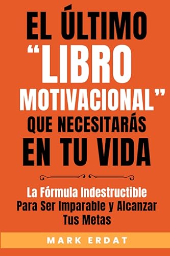 El último libro motivacional que necesitarás en tu vida La fórmula indestructible para ser imparable y alcanzar tus metas (Motivación) (Spanish