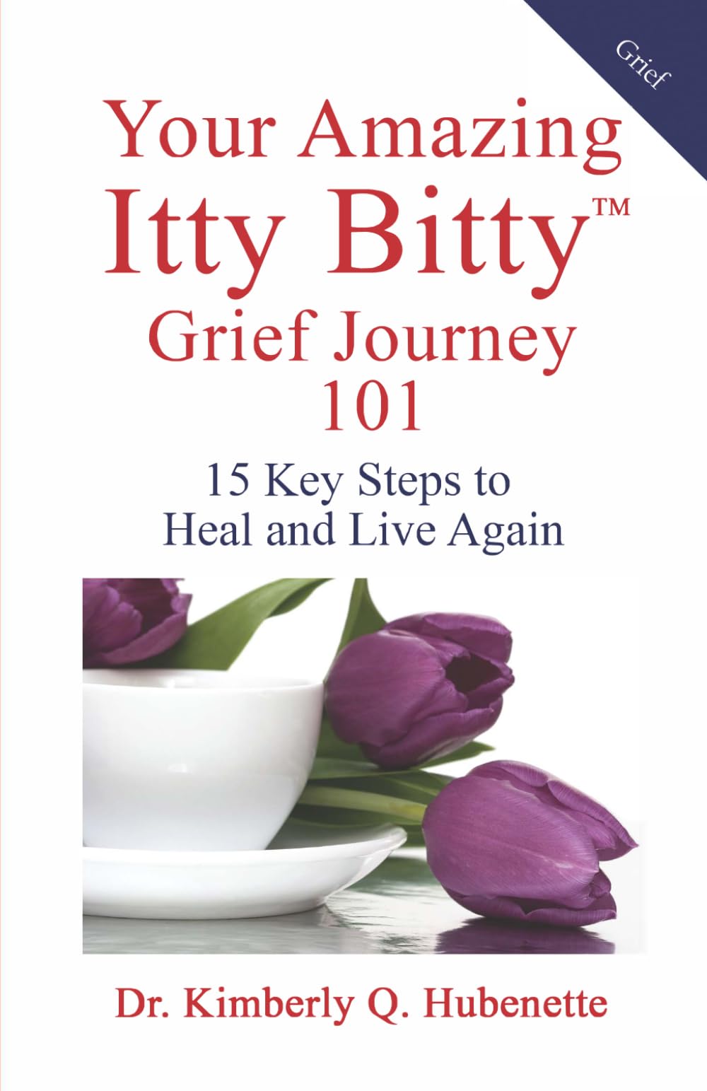 Your Amazing Itty Bitty™ Grief Journey 101: 15 Key Steps to Heal and Live Again