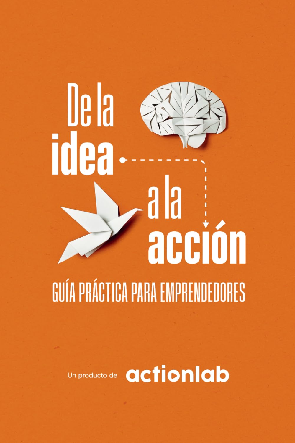 DE LA IDEA A LA ACCIÓN: Guía práctica para emprendedores. Emprende con Propósito y Logra Resultados Reales