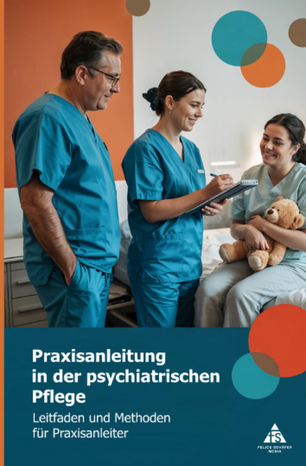 Praxisanleitung in der psychiatrischen Pflege: Leitfaden und Methoden für Praxisanleiter