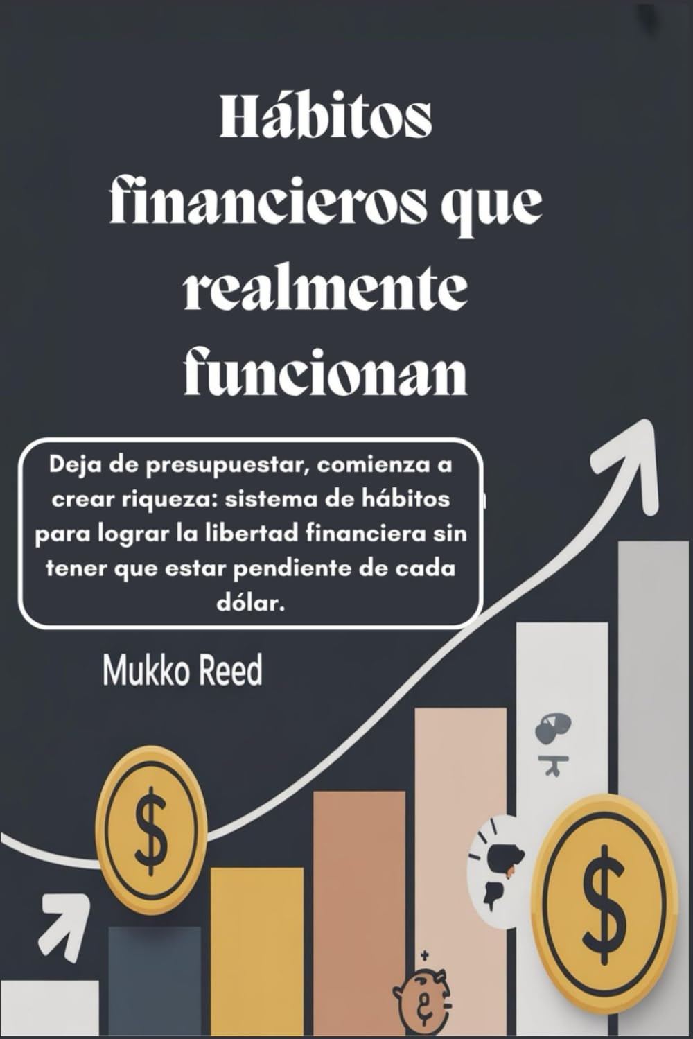 Hábitos financieros que realmente funcionan: Deja de presupuestar, comienza a crear riqueza: sistema de hábitos para lograr la libertad financiera sin tener que estar pendiente de cada dólar.