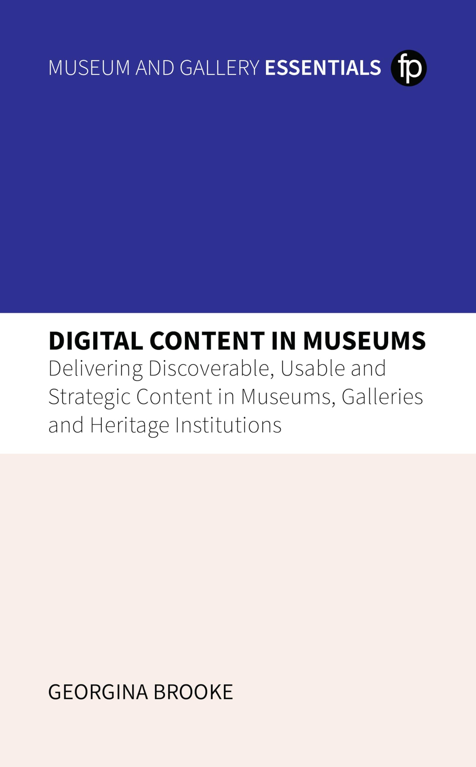 Digital Content in Museums: Delivering Discoverable, Usable and Strategic Content in Museums, Galleries and Heritage Institutions