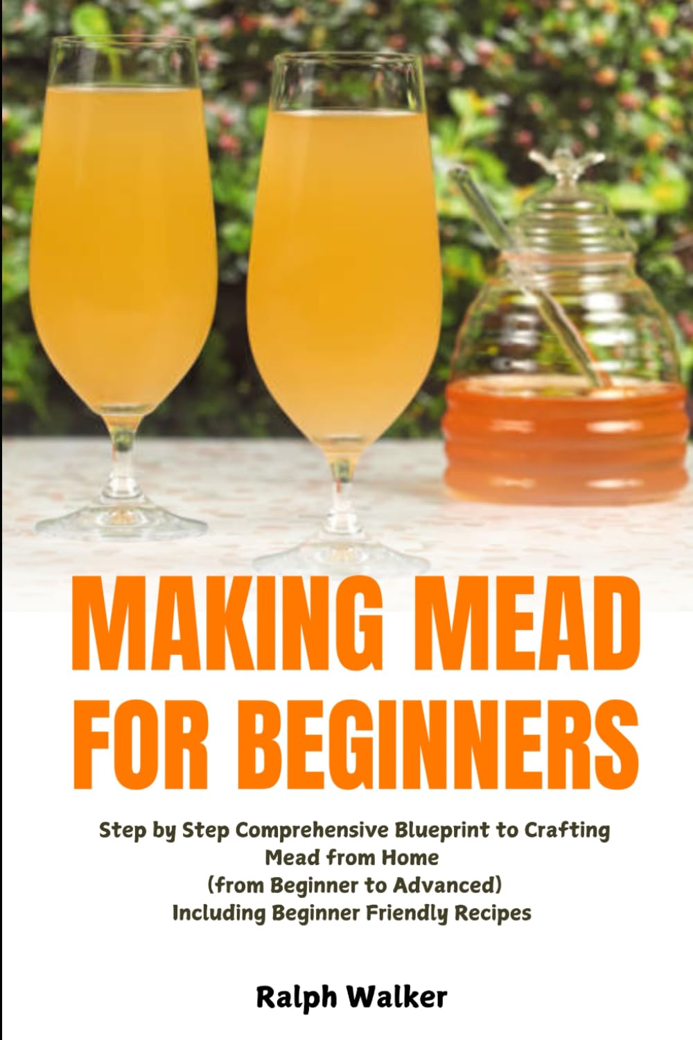 Making Mead for Beginners: Step by Step Comprehensive Blueprint to Crafting Mead from Home (From Beginner to Advanced), Including Beginner Friendly Recipes