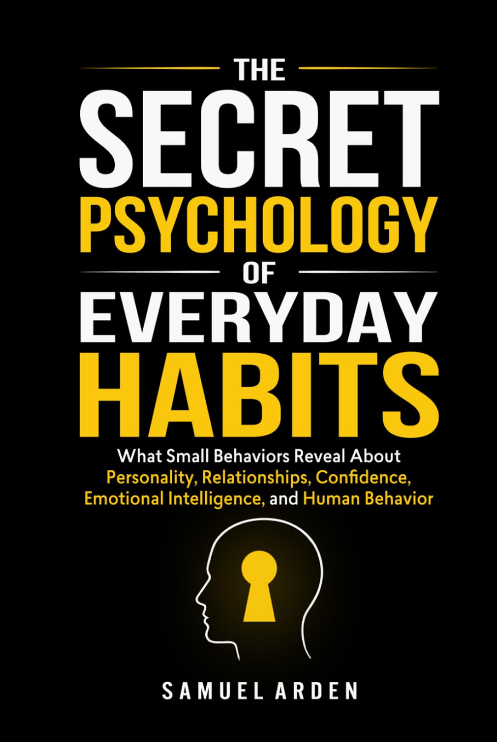 THE SECRET PSYCHOLOGY OF EVERYDAY HABITS: What Small Behaviors Reveal About Personality, Relationships, Confidence, Emotional Intelligence, and Human Behavior